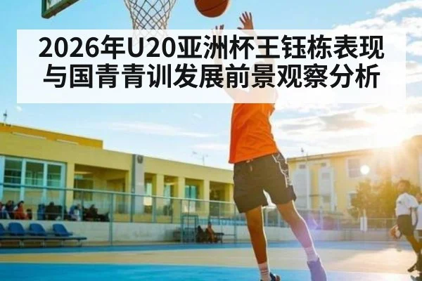 2026年U20亚洲杯王钰栋表现与国青青训发展前景观察分析